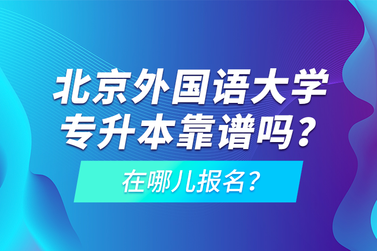 北京外國語大學(xué)專升本靠譜嗎？在哪兒報名？