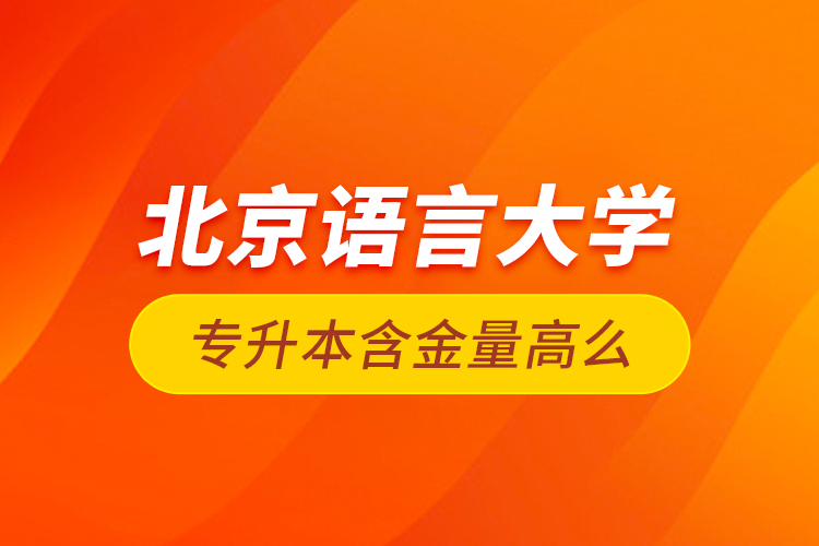 北京語言大學(xué)專升本含金量高么？