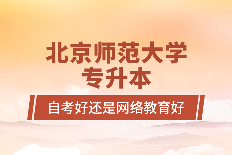 北京師范大學(xué)專升本自考好還是網(wǎng)絡(luò)教育好？