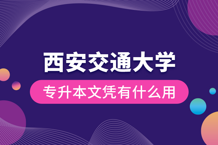 西安交通大學(xué)專升本文憑有什么用？