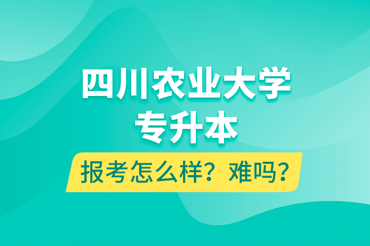 四川農(nóng)業(yè)大學(xué)專升本報(bào)考怎么樣？難嗎？