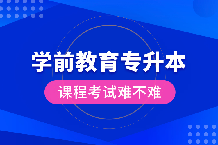 學(xué)前教育專(zhuān)升本課程考試難不難