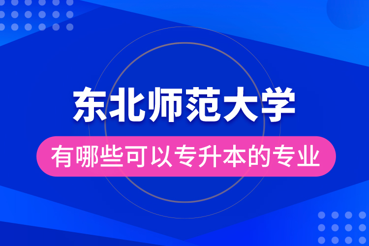 東北師范大學有哪些可以專升本的專業(yè)？