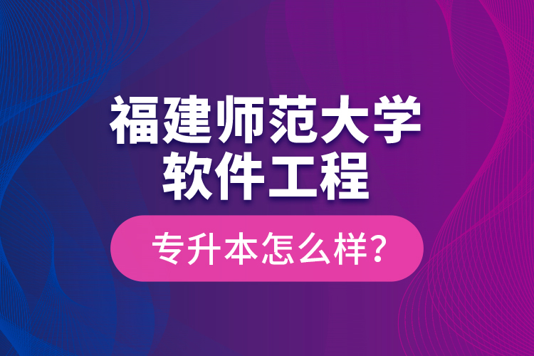 福建師范大學(xué)軟件工程專升本怎么樣？