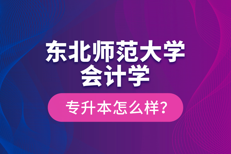 東北師范大學會計學專升本怎么樣？