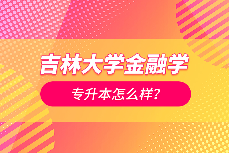 吉林大學(xué)金融學(xué)專升本怎么樣？