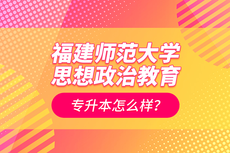 福建師范大學(xué)思想政治教育專(zhuān)升本怎么樣？