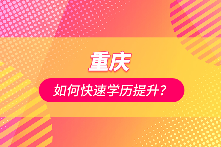 重慶如何快速學歷提升？
