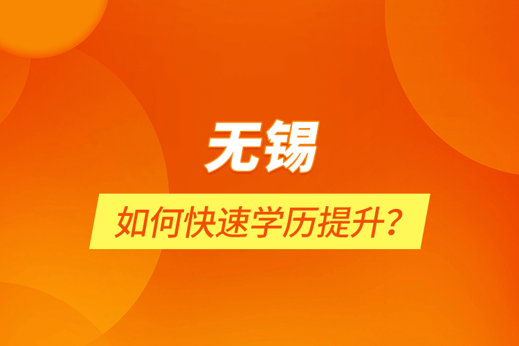 無錫如何快速學(xué)歷提升？