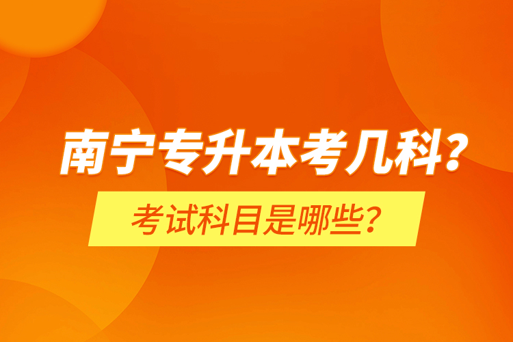 南寧專升本考幾科？考試科目是哪些？