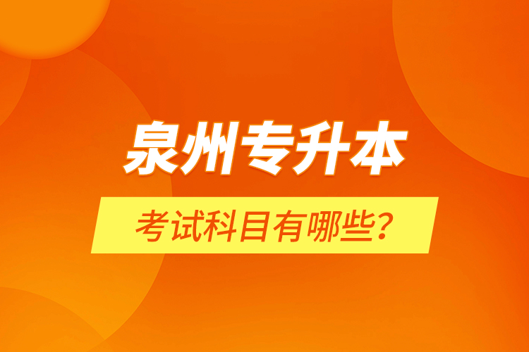 泉州專升本考試科目有哪些？