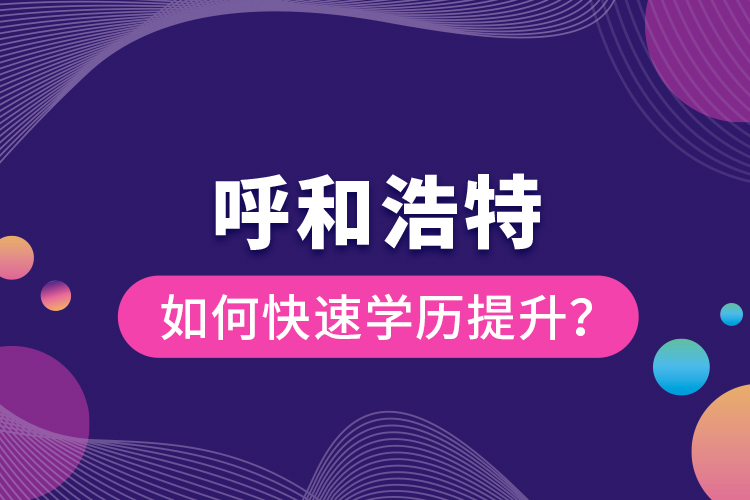 呼和浩特如何快速學(xué)歷提升？
