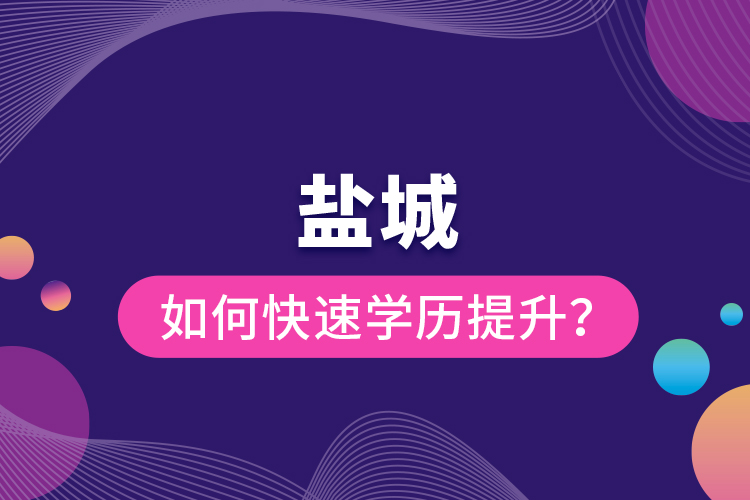 鹽城如何快速提升學歷？
