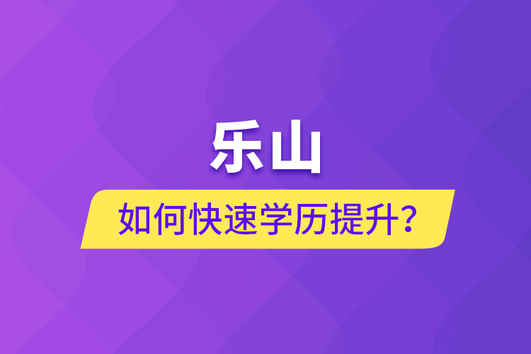 樂山如何快速提升學(xué)歷？
