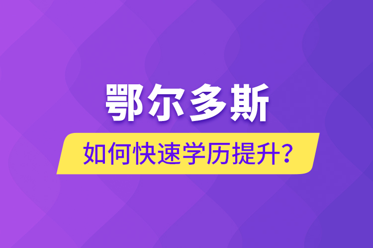 鄂爾多斯如何快速提升學(xué)歷？