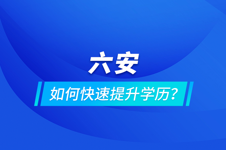 六安如何快速提升學(xué)歷？