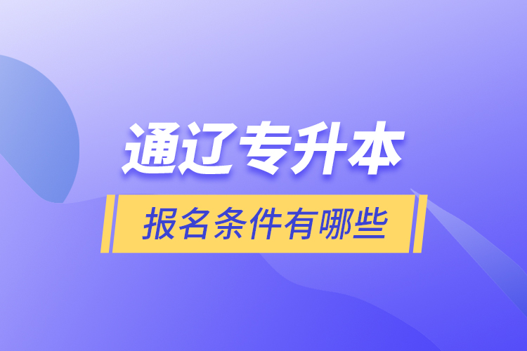 通遼專升本報名條件有哪些？