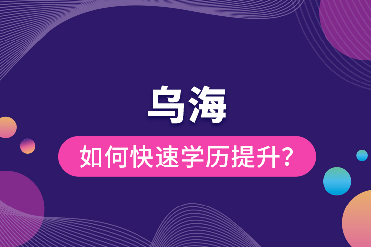 烏海如何快速提升學(xué)歷？