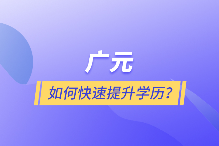 廣元如何快速提升學(xué)歷？