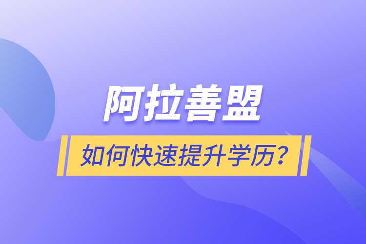 阿拉善盟如何快速提升學(xué)歷？