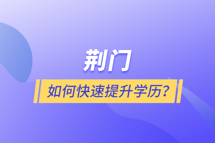 荊門(mén)如何快速提升學(xué)歷？