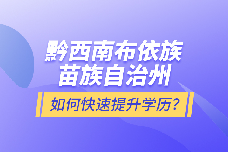 黔西南布依族苗族自治州如何快速提升學歷？