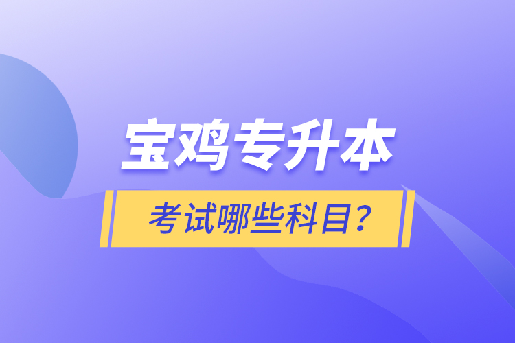 寶雞專(zhuān)升本考試什么科目？