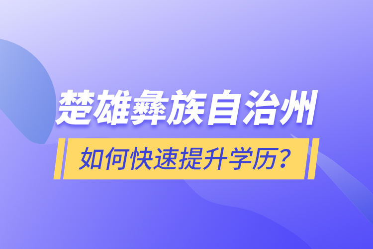楚雄彝族自治州如何快速提升學(xué)歷？