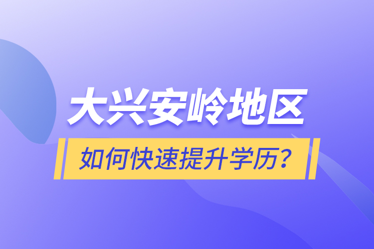 大興安嶺地區(qū)如何快速提升學(xué)歷？
