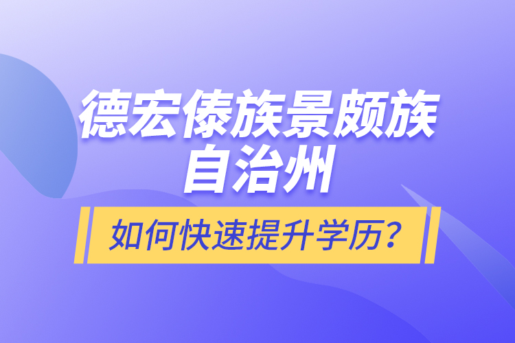德宏傣族景頗族自治州如何快速提升學歷？