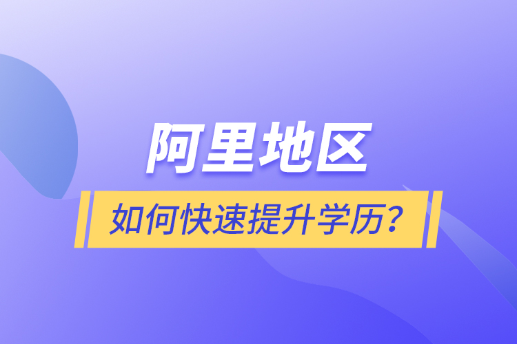 阿里地區(qū)如何快速提升學(xué)歷？