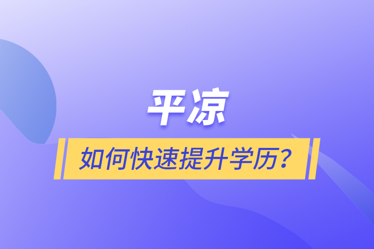 平涼如何快速提升學歷？