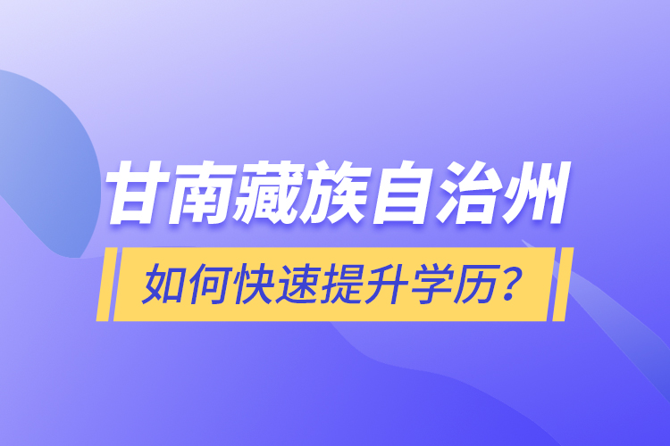 甘南藏族自治州如何快速提升學歷？