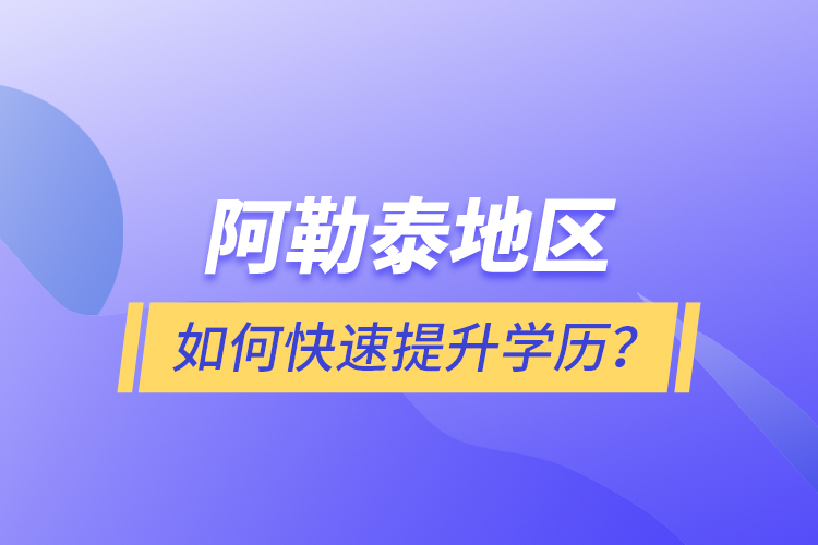 阿勒泰地區(qū)如何快速提升學(xué)歷？