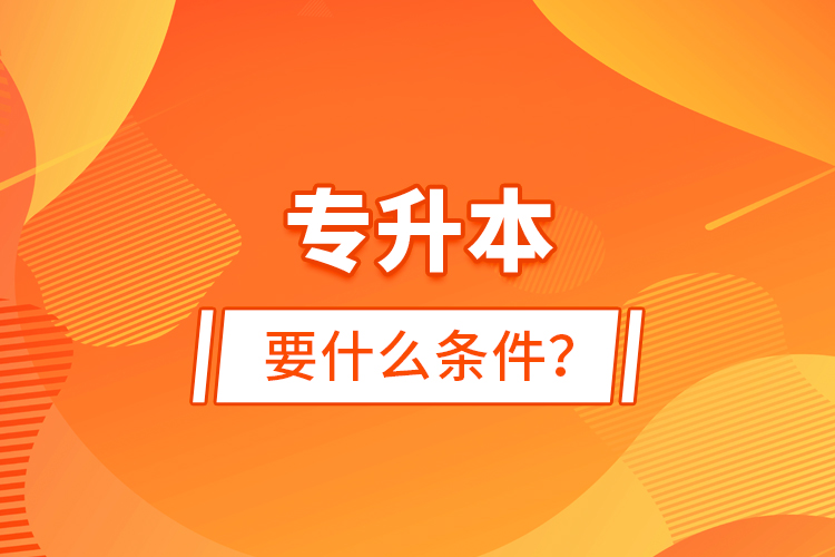 專升本要什么條件？