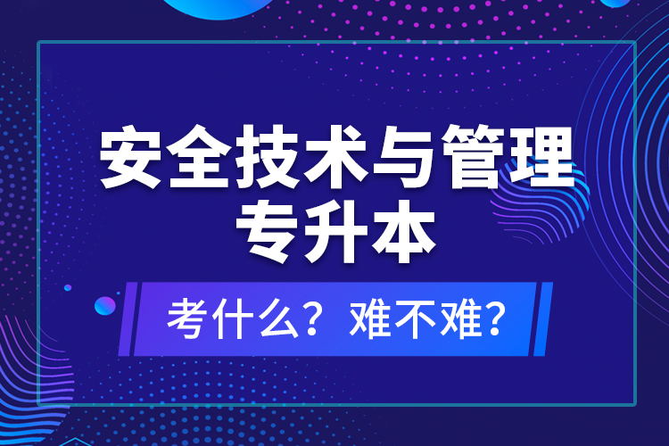 安全技術(shù)與管理專升本考什么？難不難？