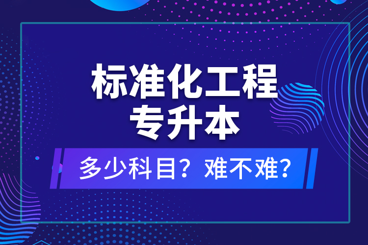 標(biāo)準(zhǔn)化工程專升本考什么？難不難？