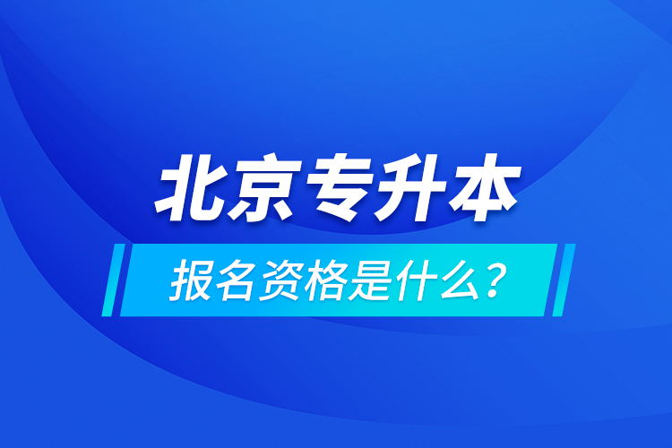 北京專升本報(bào)名資格是什么？