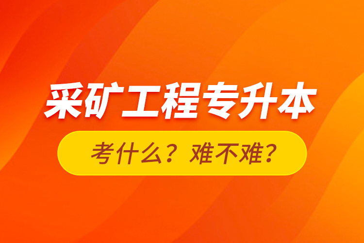采礦工程專升本考什么？難不難？