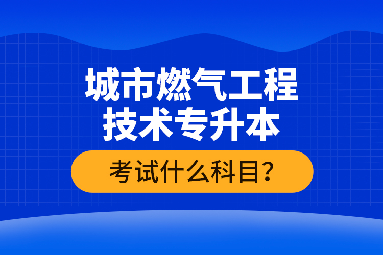 城市燃?xì)夤こ碳夹g(shù)專升本考什么？難不難？