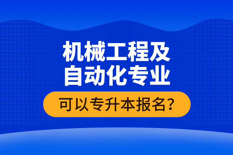 機械工程及自動化專業(yè)可以專升本報名？