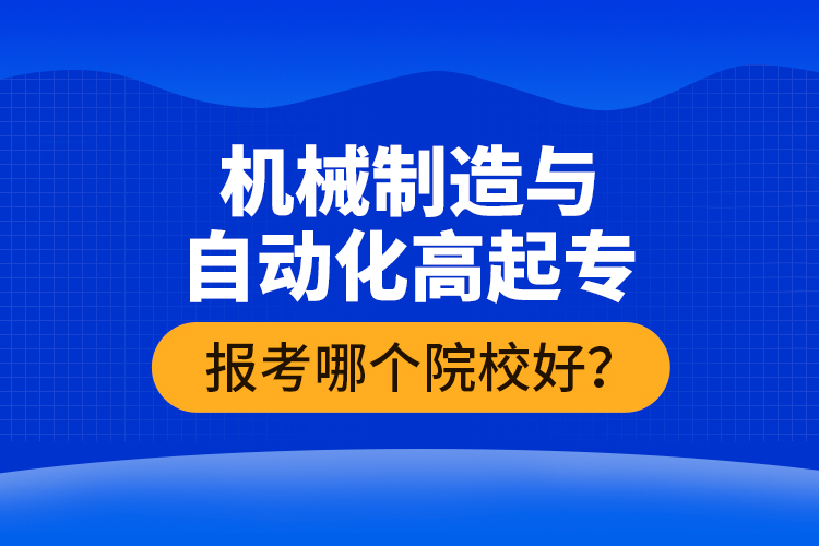機械制造與自動化高起專報考哪個院校好？