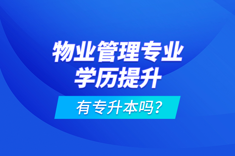 物業(yè)管理專業(yè)學(xué)歷提升有專升本嗎？