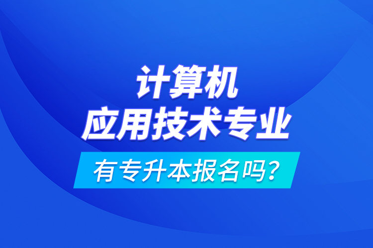 計算機應用技術專業(yè)有專升本報名嗎？