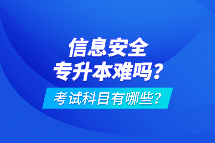 信息安全專升本難嗎？考試科目有哪些？