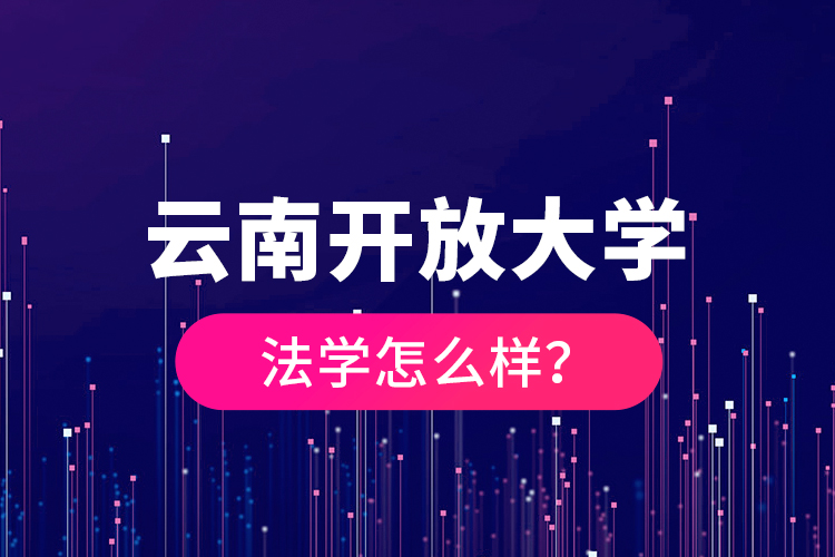 云南開放大學(xué)法學(xué)怎么樣？