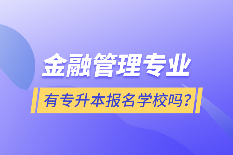 金融管理專業(yè)有專升本報(bào)名學(xué)校嗎？
