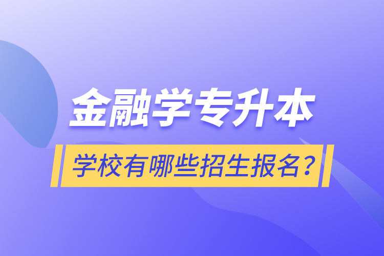 金融學(xué)專(zhuān)升本學(xué)校有哪些招生報(bào)名？