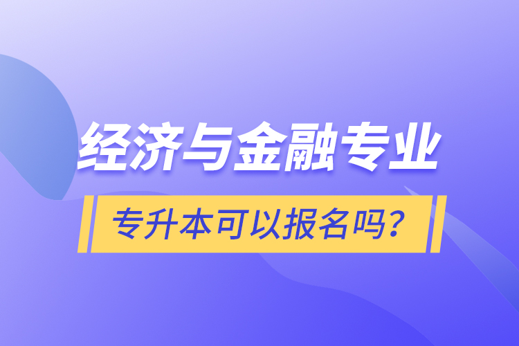 經(jīng)濟(jì)與金融專業(yè)專升本可以報(bào)名嗎？