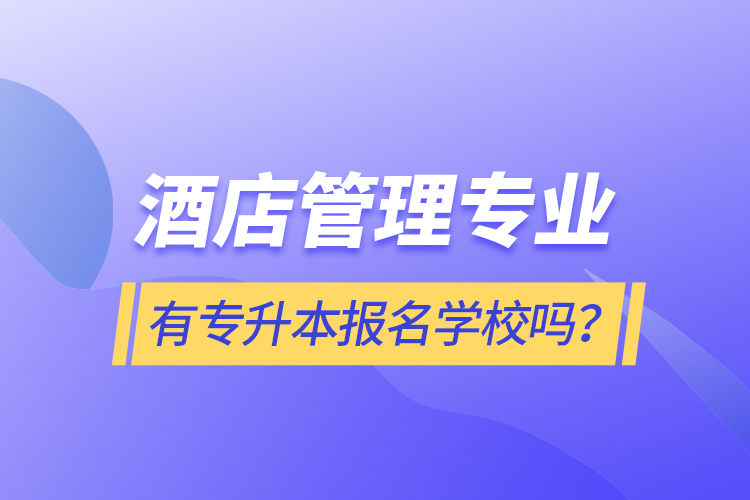 酒店管理專業(yè)有專升本報名學校嗎？